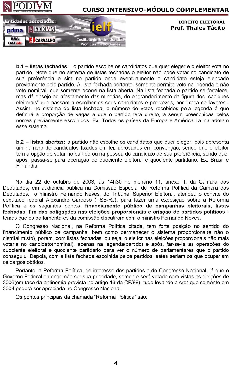 A lista fechada portanto, somente permite voto na legenda e não voto nominal, que somente ocorre na lista aberta.