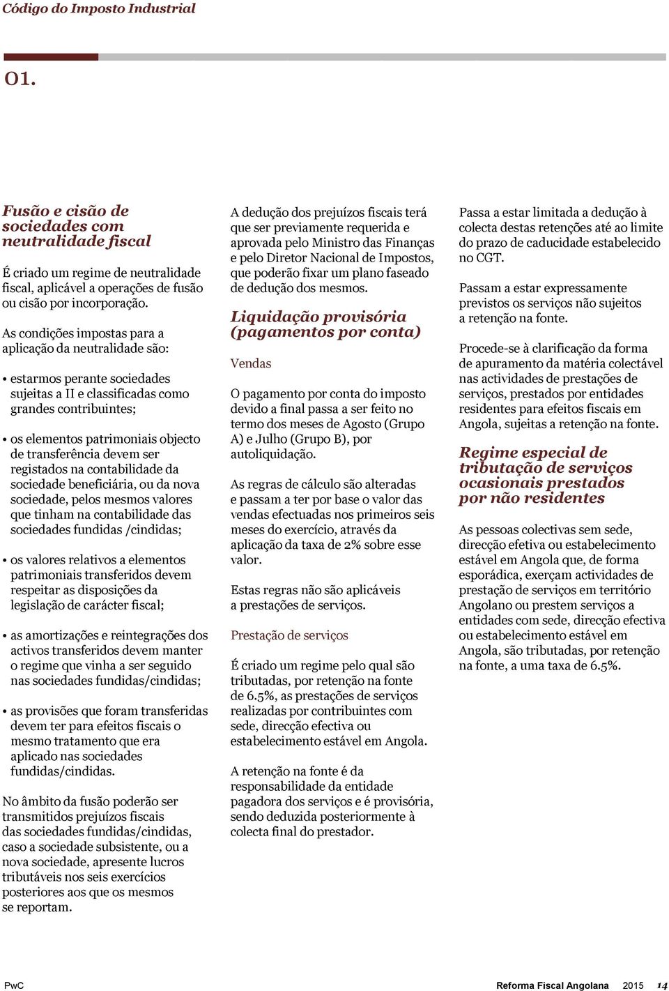 devem ser registados na contabilidade da sociedade beneficiária, ou da nova sociedade, pelos mesmos valores que tinham na contabilidade das sociedades fundidas /cindidas; os valores relativos a