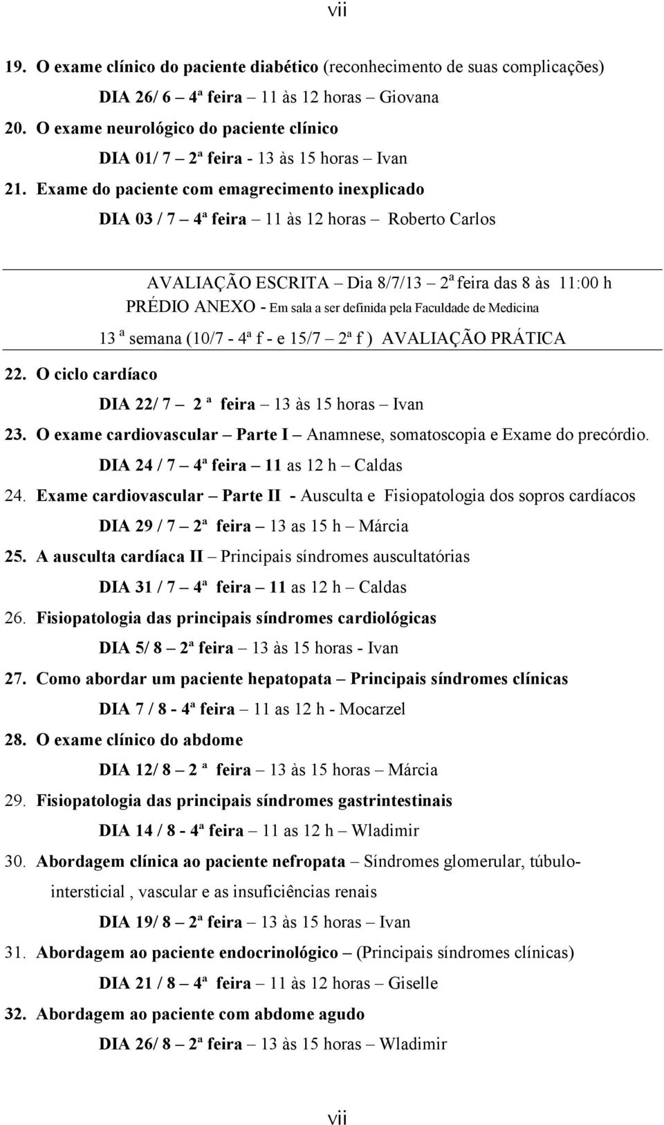 O ciclo cardíaco AVALIAÇÃO ESCRITA Dia 8/7/13 2 a feira das 8 às 11:00 h PRÉDIO ANEXO - Em sala a ser definida pela Faculdade de Medicina 13 a semana (10/7-4ª f - e 15/7 2ª f ) AVALIAÇÃO PRÁTICA DIA