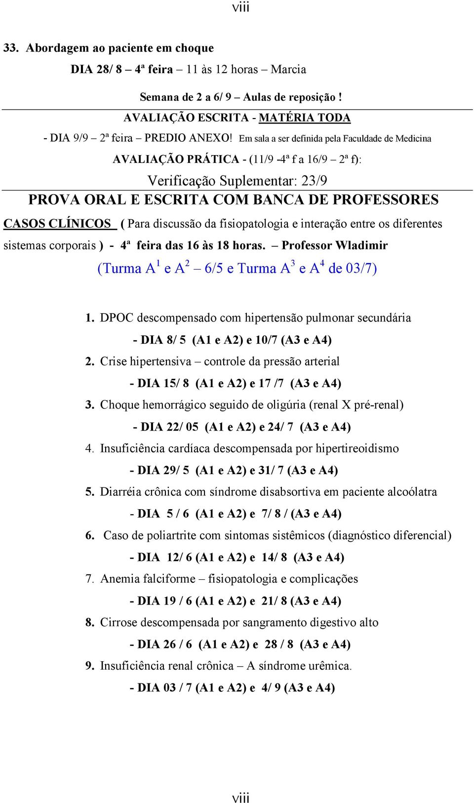 discussão da fisiopatologia e interação entre os diferentes sistemas corporais ) - 4ª feira das 16 às 18 horas. Professor Wladimir (Turma A 1 e A 2 6/5 e Turma A 3 e A 4 de 03/7) 1.