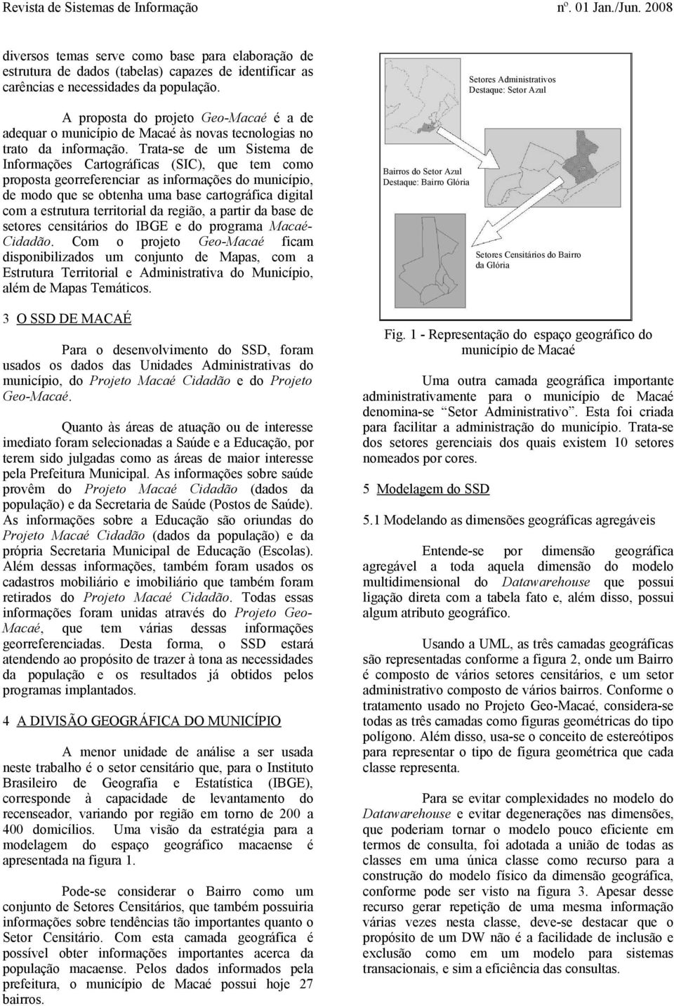 Trata-se de um Sistema de Informações Cartográficas (SIC), que tem como proposta georreferenciar as informações do município, de modo que se obtenha uma base cartográfica digital com a estrutura