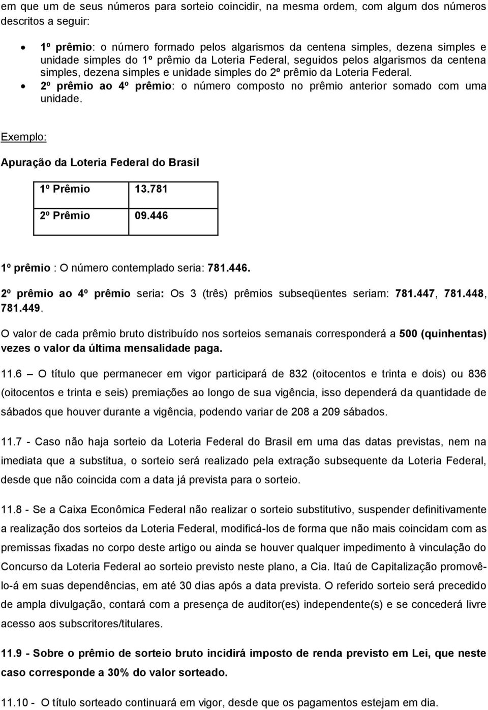 2º prêmio ao 4º prêmio: o número composto no prêmio anterior somado com uma unidade. Exemplo: Apuração da Loteria Federal do Brasil 1º Prêmio 13.781 2º Prêmio 09.