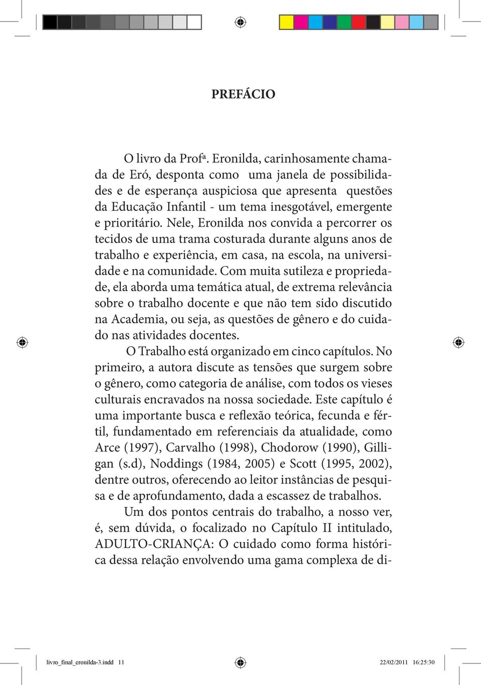 prioritário. Nele, Eronilda nos convida a percorrer os tecidos de uma trama costurada durante alguns anos de trabalho e experiência, em casa, na escola, na universidade e na comunidade.