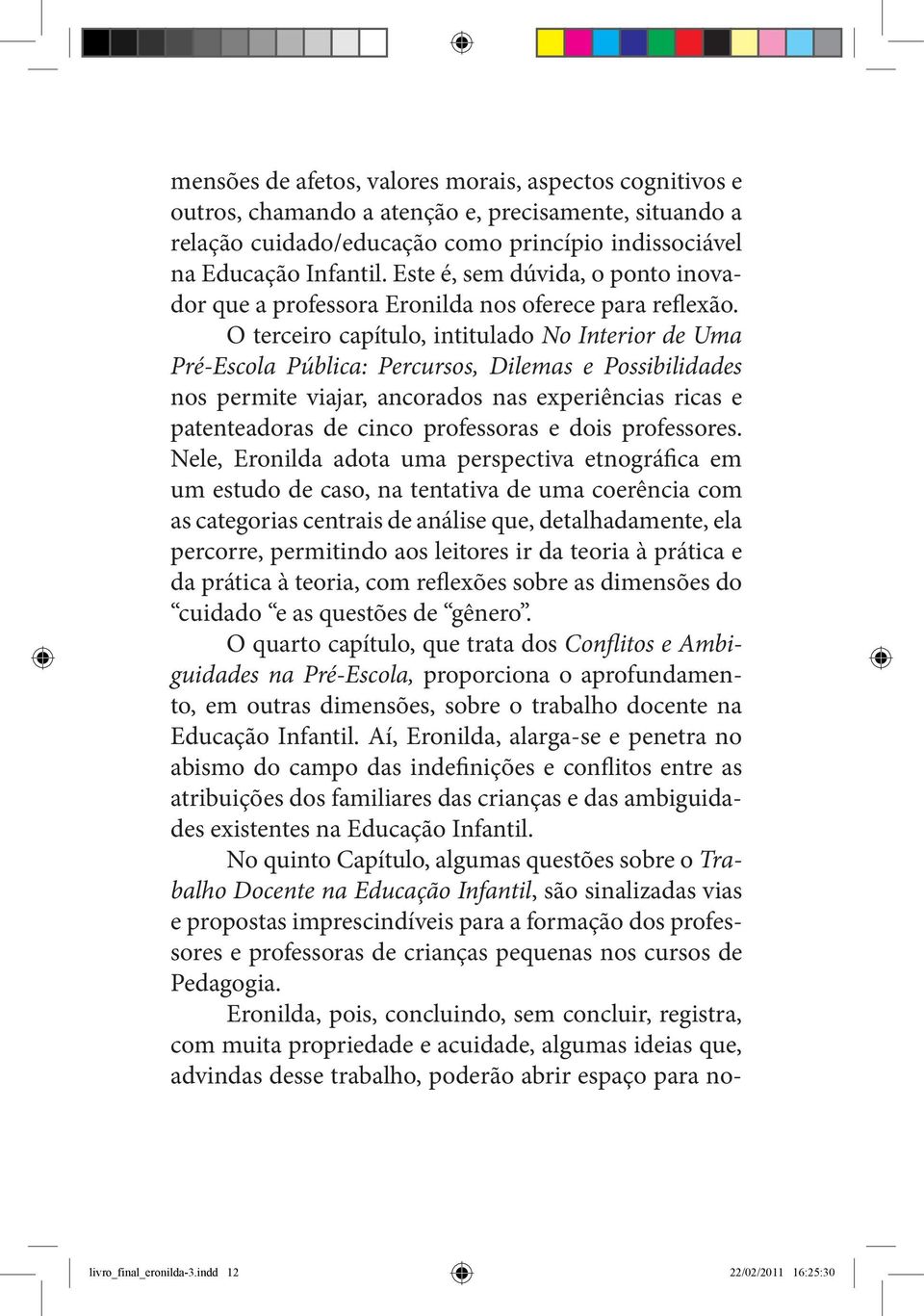 O terceiro capítulo, intitulado No Interior de Uma Pré-Escola Pública: Percursos, Dilemas e Possibilidades nos permite viajar, ancorados nas experiências ricas e patenteadoras de cinco professoras e