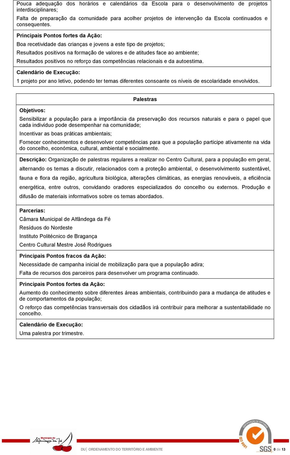 Boa recetividade das crianças e jovens a este tipo de projetos; Resultados positivos na formação de valores e de atitudes face ao ambiente; Resultados positivos no reforço das competências