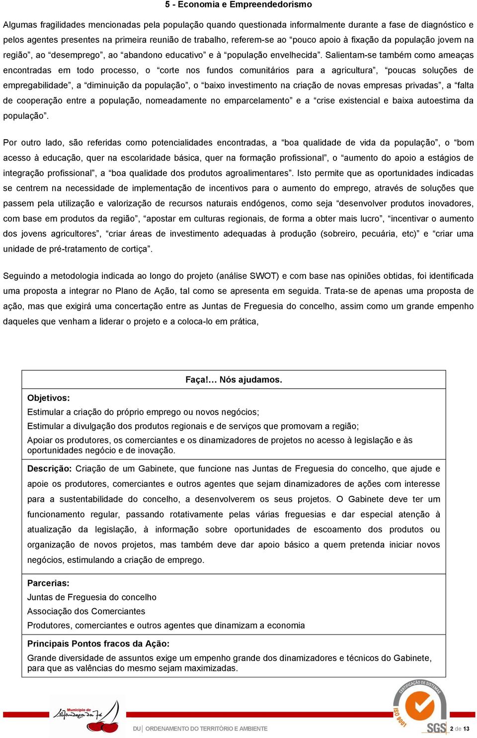 Salientam-se também como ameaças encontradas em todo processo, o corte nos fundos comunitários para a agricultura, poucas soluções de empregabilidade, a diminuição da população, o baixo investimento