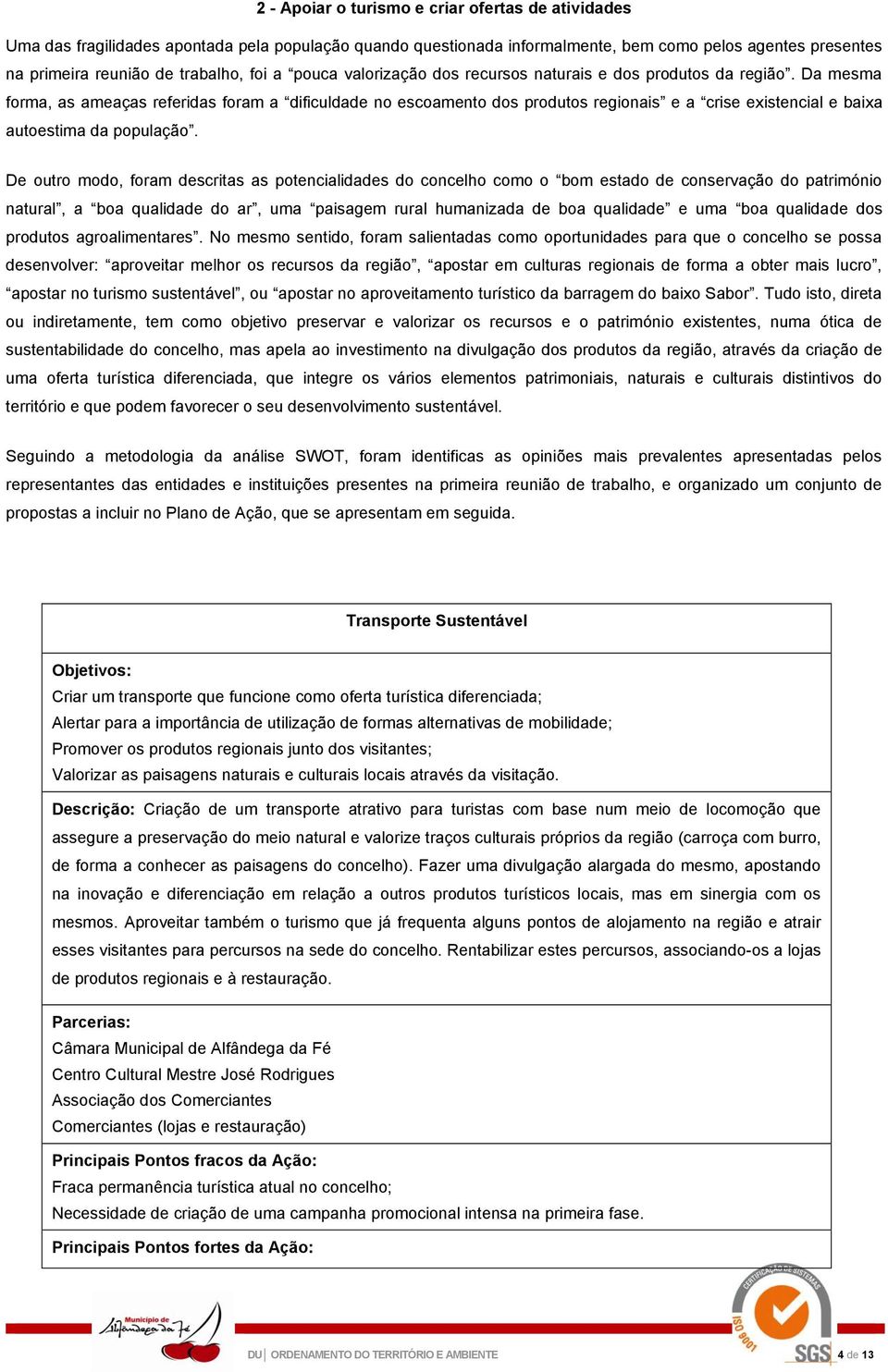 Da mesma forma, as ameaças referidas foram a dificuldade no escoamento dos produtos regionais e a crise existencial e baixa autoestima da população.