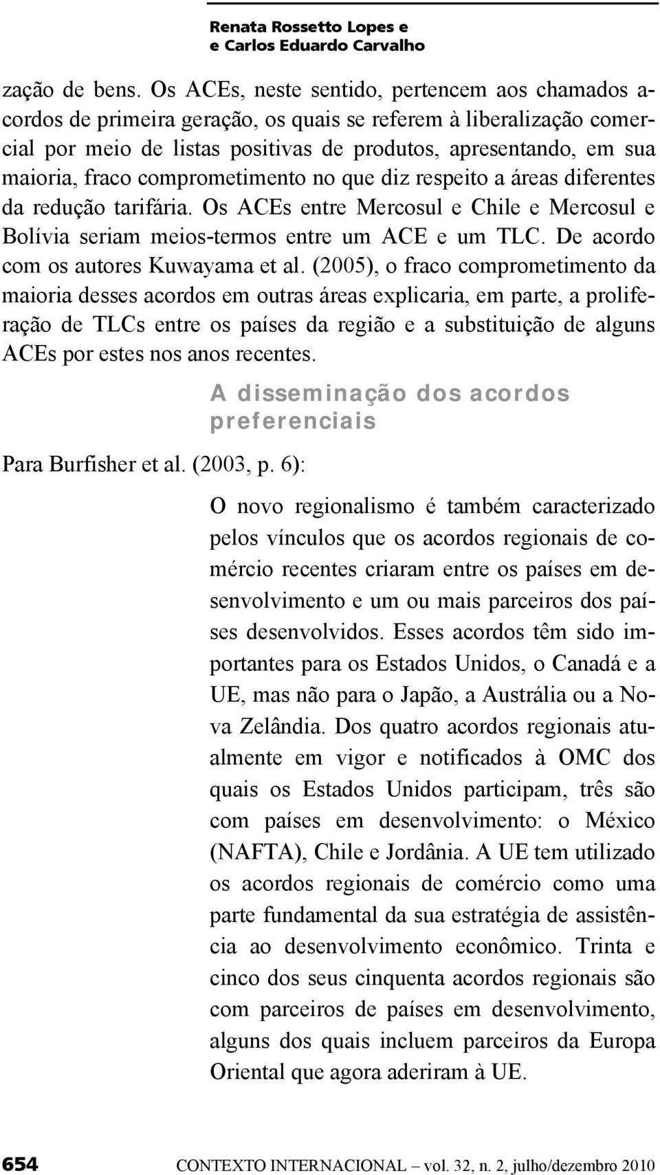 fraco comprometimento no que diz respeito a áreas diferentes da redução tarifária. Os ACEs entre Mercosul e Chile e Mercosul e Bolívia seriam meios-termos entre um ACE e um TLC.