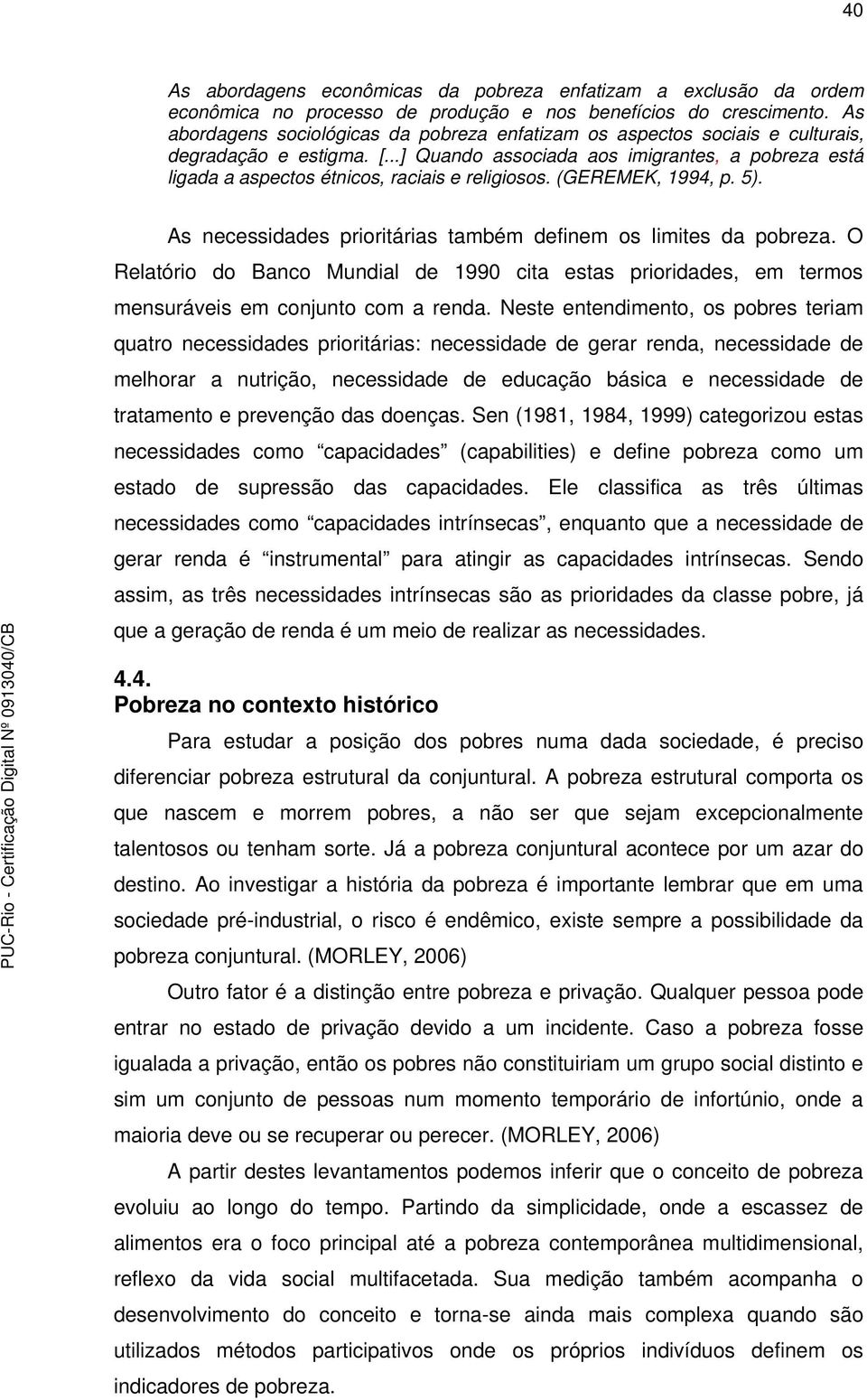 ..] Quando associada aos imigrantes, a pobreza está ligada a aspectos étnicos, raciais e religiosos. (GEREMEK, 1994, p. 5). As necessidades prioritárias também definem os limites da pobreza.