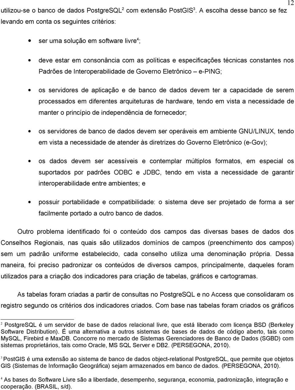 de Interoperabilidade de Governo Eletrônico e-ping; os servidores de aplicação e de banco de dados devem ter a capacidade de serem processados em diferentes arquiteturas de hardware, tendo em vista a