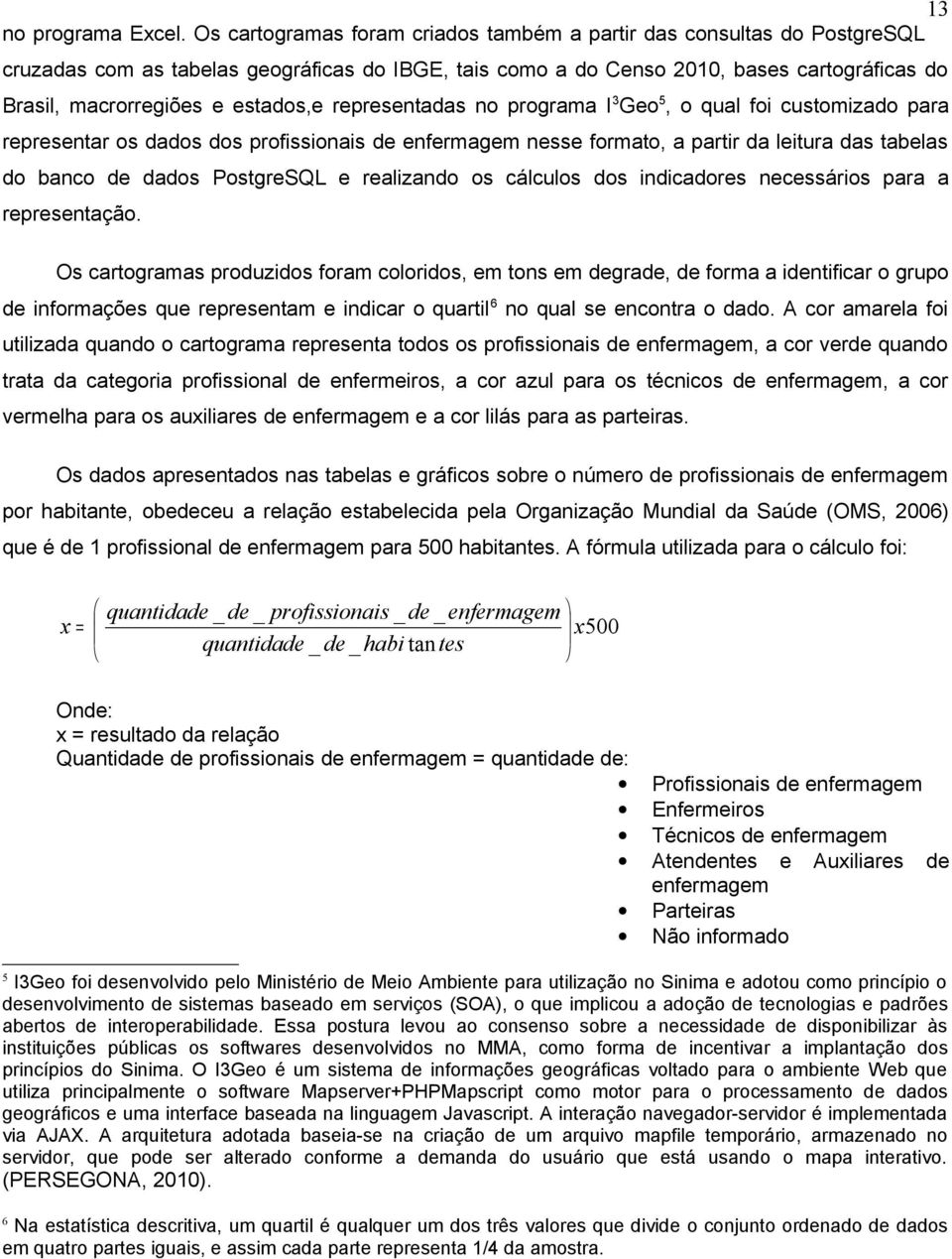 estados,e representadas no programa I 3 Geo 5, o qual foi customizado para representar os dados dos profissionais de enfermagem nesse formato, a partir da leitura das tabelas do banco de dados