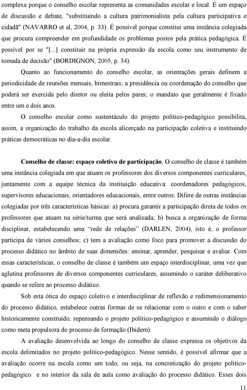 É possível porque constitui uma instância colegiada que procura compreender em profundidade os problemas postos pela prática pedagógica. É possível por se "[.