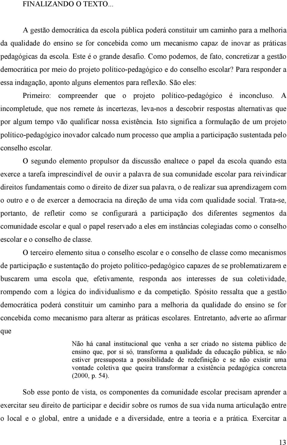 Este é o grande desafio. Como podemos, de fato, concretizar a gestão democrática por meio do projeto político-pedagógico e do conselho escolar?