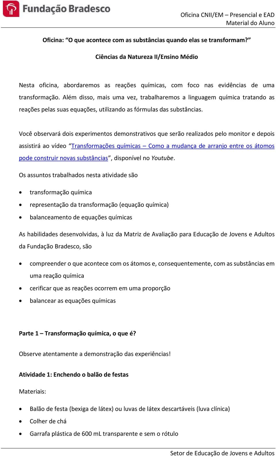 Além disso, mais uma vez, trabalharemos a linguagem química tratando as reações pelas suas equações, utilizando as fórmulas das substâncias.