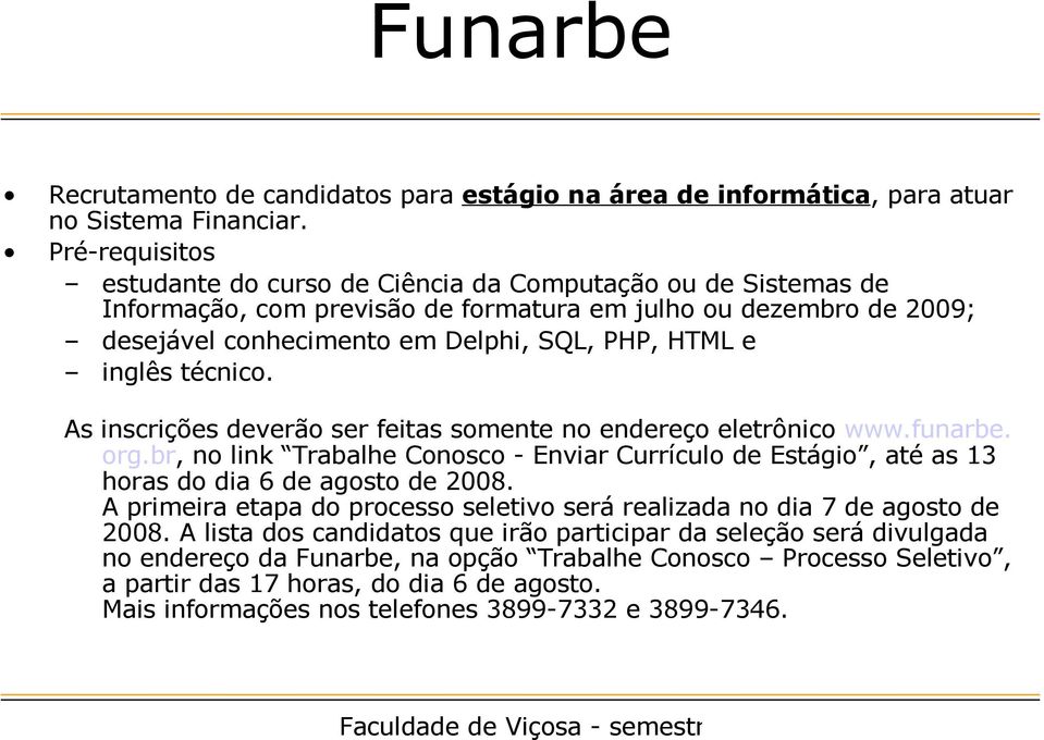 inglês técnico. As inscrições deverão ser feitas somente no endereço eletrônico www.funarbe. org.br, no link Trabalhe Conosco - Enviar Currículo de Estágio, até as 13 horas do dia 6 de agosto de 2008.