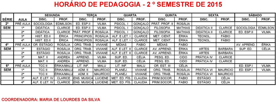 PROF. II ROSÁLIA PSICOL. I GONÇALO FILOSOFIA MATHIAS DIDÁTICA II CLARICE ED. ESP.II VILMA 3ª HIST. ED.II ÉRICA PRINCIPIOS ROSÁLIA ALF. E LET. I CLARICE MET. CIENT. ÉRIKA TECNOL. FÁBIO 4ª HIST. ED.II ÉRICA PRINCIPIOS ROSÁLIA ALF. E LET. I CLARICE MET. CIENT. ÉRIKA TECNOL. FÁBIO 4º PRÉ AULA OR.