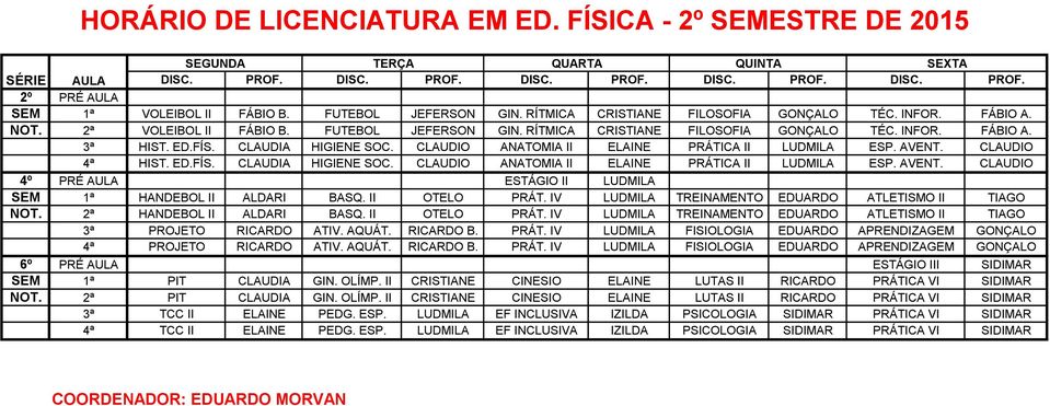 FÍS. CLAUDIA HIGIENE SOC. CLAUDIO ANATOMIA II ELAINE PRÁTICA II LUDMILA ESP. AVENT. CLAUDIO 4ª HIST. ED.FÍS. CLAUDIA HIGIENE SOC. CLAUDIO ANATOMIA II ELAINE PRÁTICA II LUDMILA ESP. AVENT. CLAUDIO 4º PRÉ AULA ESTÁGIO II LUDMILA SEM 1ª HANDEBOL II ALDARI BASQ.