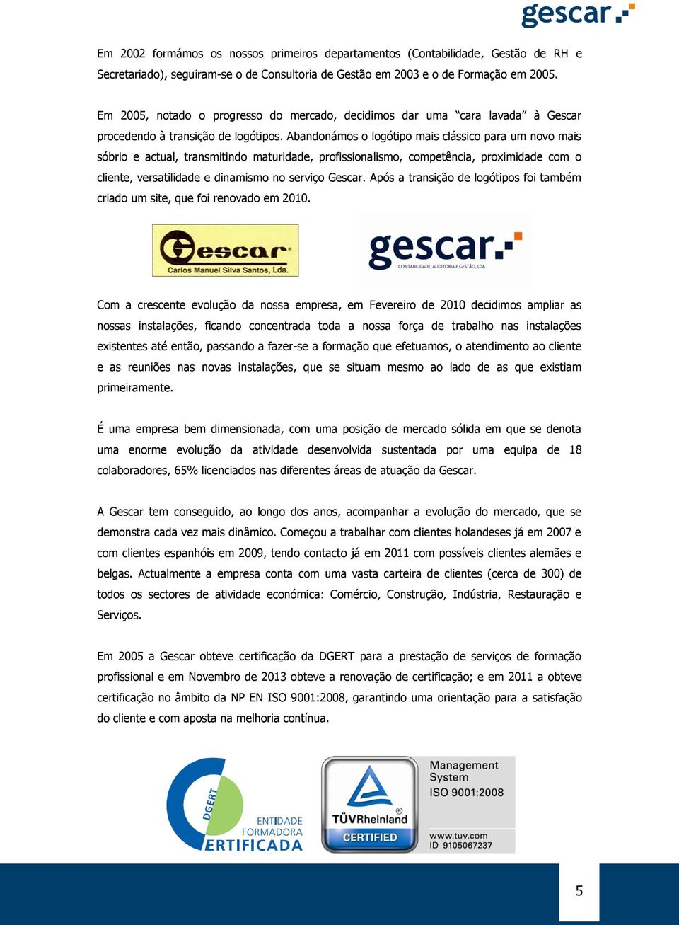 Abandonámos o logótipo mais clássico para um novo mais sóbrio e actual, transmitindo maturidade, profissionalismo, competência, proximidade com o cliente, versatilidade e dinamismo no serviço Gescar.