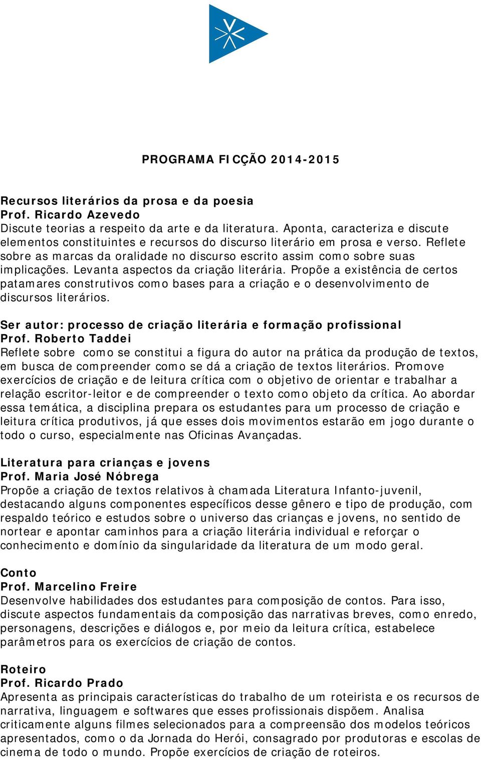 Levanta aspectos da criação literária. Propõe a existência de certos patamares construtivos como bases para a criação e o desenvolvimento de discursos literários.