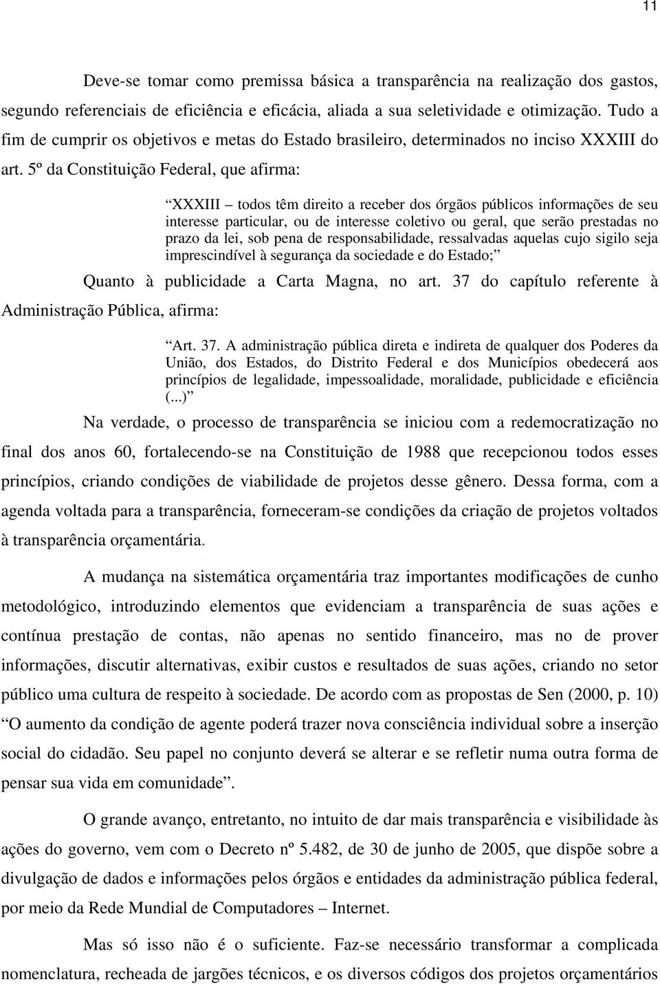 5º da Constituição Federal, que afirma: XXXIII todos têm direito a receber dos órgãos públicos informações de seu interesse particular, ou de interesse coletivo ou geral, que serão prestadas no prazo