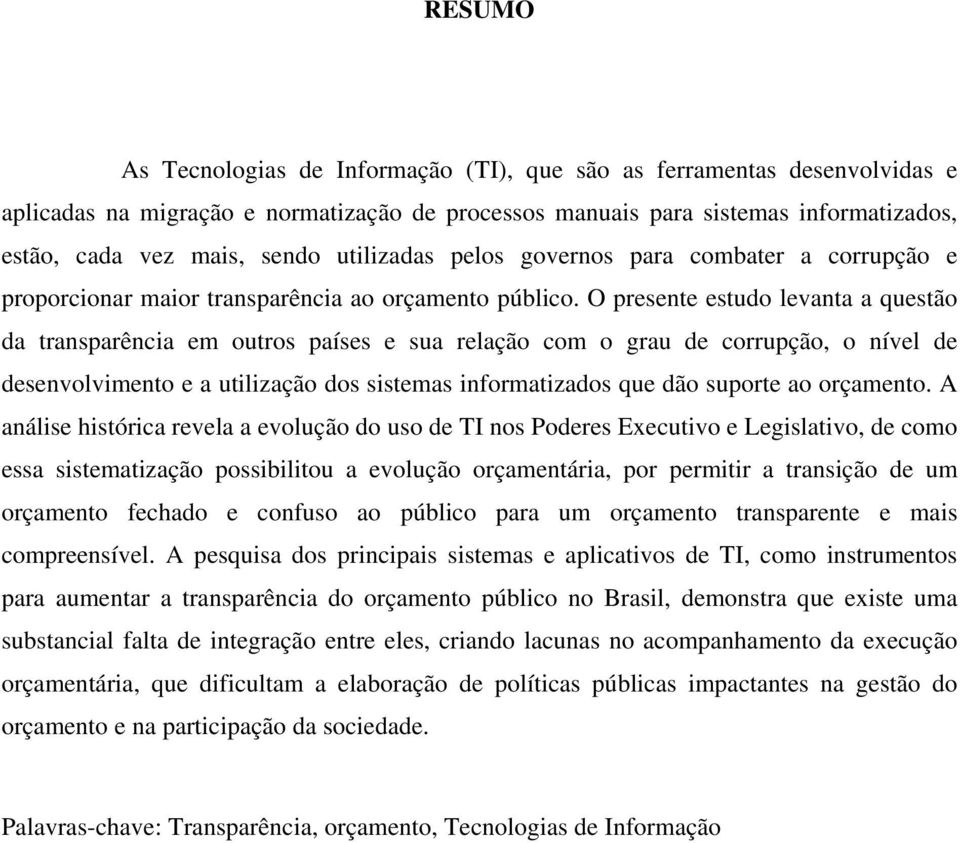 O presente estudo levanta a questão da transparência em outros países e sua relação com o grau de corrupção, o nível de desenvolvimento e a utilização dos sistemas informatizados que dão suporte ao