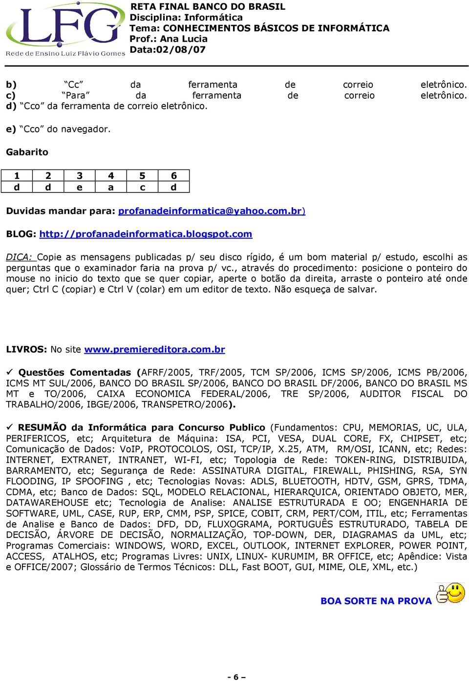 com DICA: Copie as mensagens publicadas p/ seu disco rígido, é um bom material p/ estudo, escolhi as perguntas que o examinador faria na prova p/ vc.