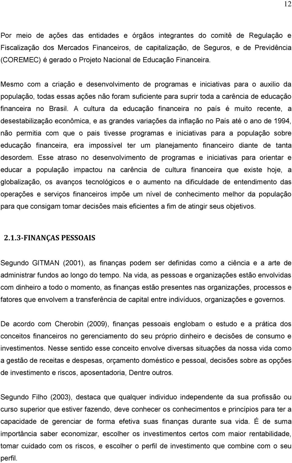 Mesmo com a criação e desenvolvimento de programas e iniciativas para o auxilio da população, todas essas ações não foram suficiente para suprir toda a carência de educação financeira no Brasil.