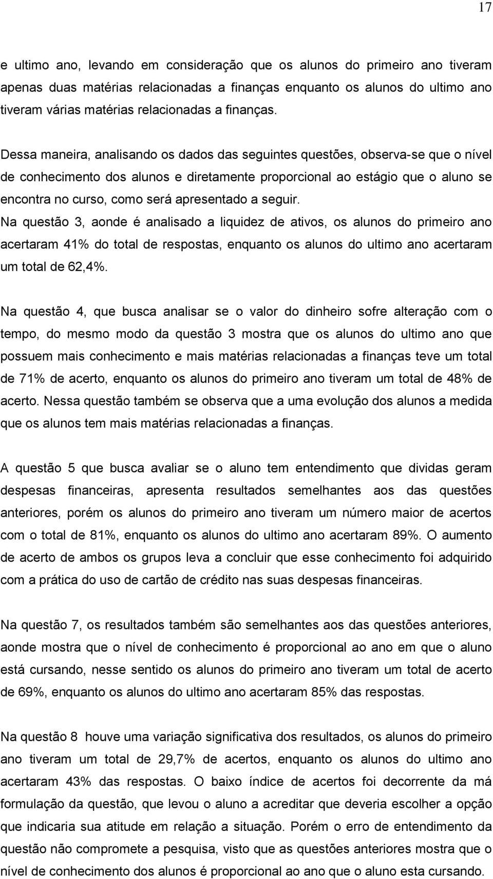 Dessa maneira, analisando os dados das seguintes questões, observa-se que o nível de conhecimento dos alunos e diretamente proporcional ao estágio que o aluno se encontra no curso, como será