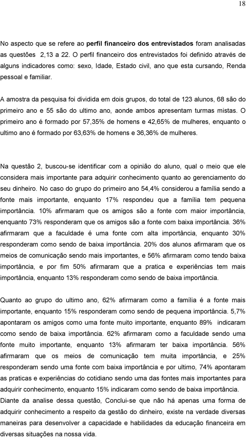 A amostra da pesquisa foi dividida em dois grupos, do total de 123 alunos, 68 são do primeiro ano e 55 são do ultimo ano, aonde ambos apresentam turmas mistas.