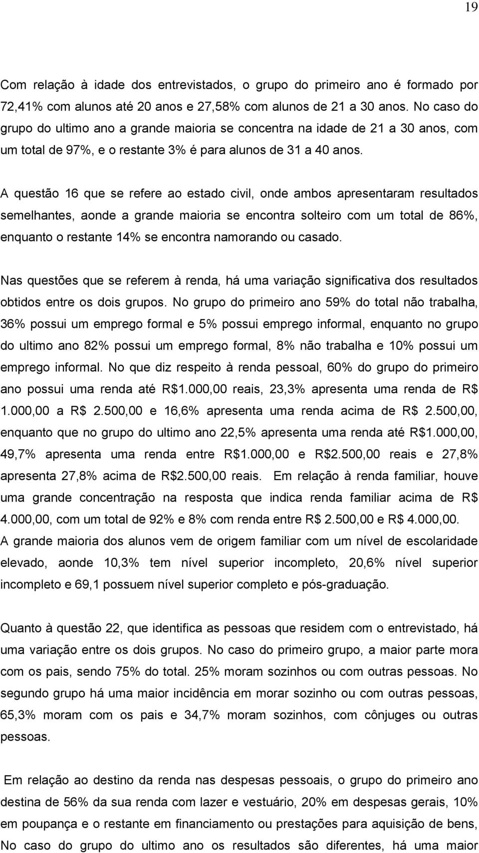 A questão 16 que se refere ao estado civil, onde ambos apresentaram resultados semelhantes, aonde a grande maioria se encontra solteiro com um total de 86%, enquanto o restante 14% se encontra