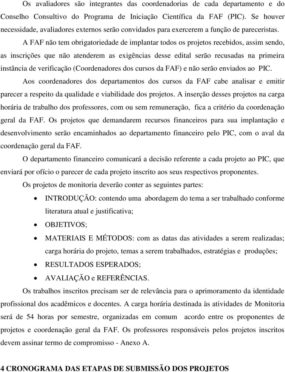 A FAF não tem obrigatoriedade de implantar todos os projetos recebidos, assim sendo, as inscrições que não atenderem as exigências desse edital serão recusadas na primeira instância de verificação