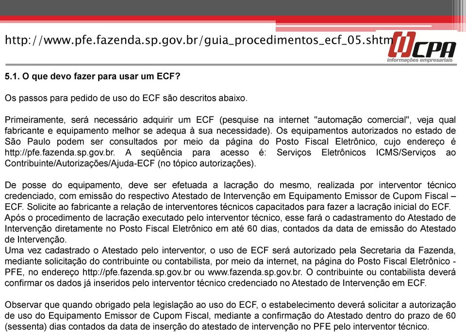 Os equipamentos autorizados no estado de São Paulo podem ser consultados por meio da página do Posto Fiscal Eletrônico, cujo endereço é http://pfe.fazenda.sp.gov.br.