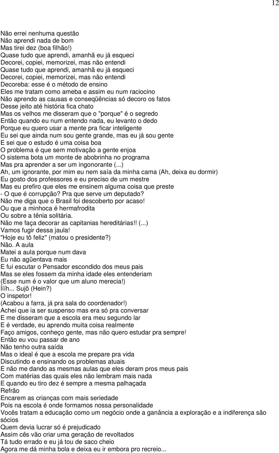 método de ensino Eles me tratam como ameba e assim eu num raciocino Não aprendo as causas e conseqüências só decoro os fatos Desse jeito até história fica chato Mas os velhos me disseram que o