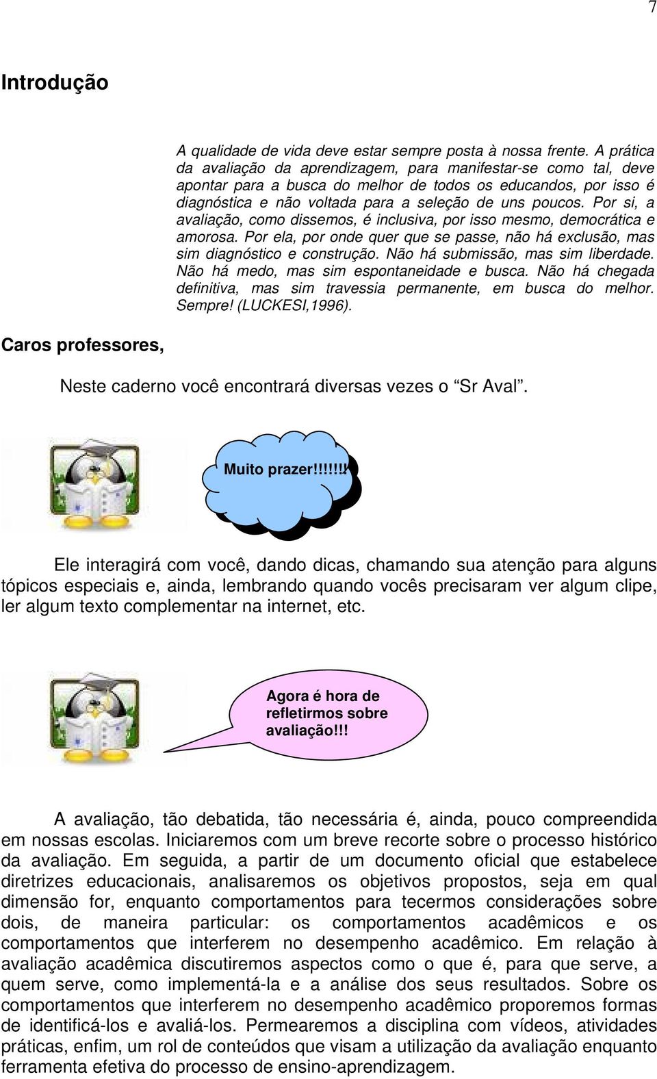 Por si, a avaliação, como dissemos, é inclusiva, por isso mesmo, democrática e amorosa. Por ela, por onde quer que se passe, não há exclusão, mas sim diagnóstico e construção.