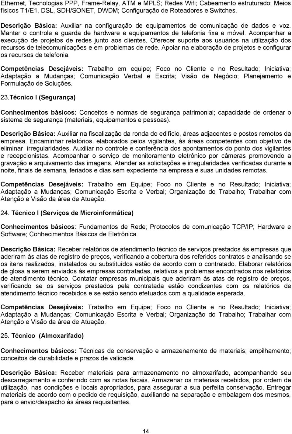 Acompanhar a execução de projetos de redes junto aos clientes. Oferecer suporte aos usuários na utilização dos recursos de telecomunicações e em problemas de rede.