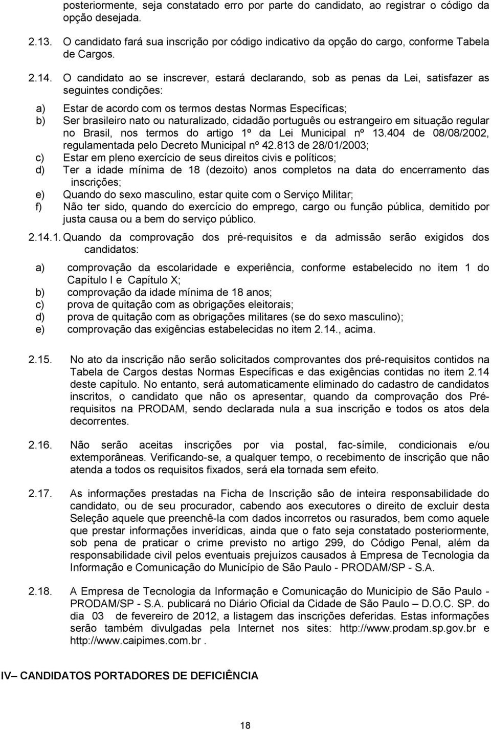 O candidato ao se inscrever, estará declarando, sob as penas da Lei, satisfazer as seguintes condições: a) Estar de acordo com os termos destas Normas Específicas; b) Ser brasileiro nato ou