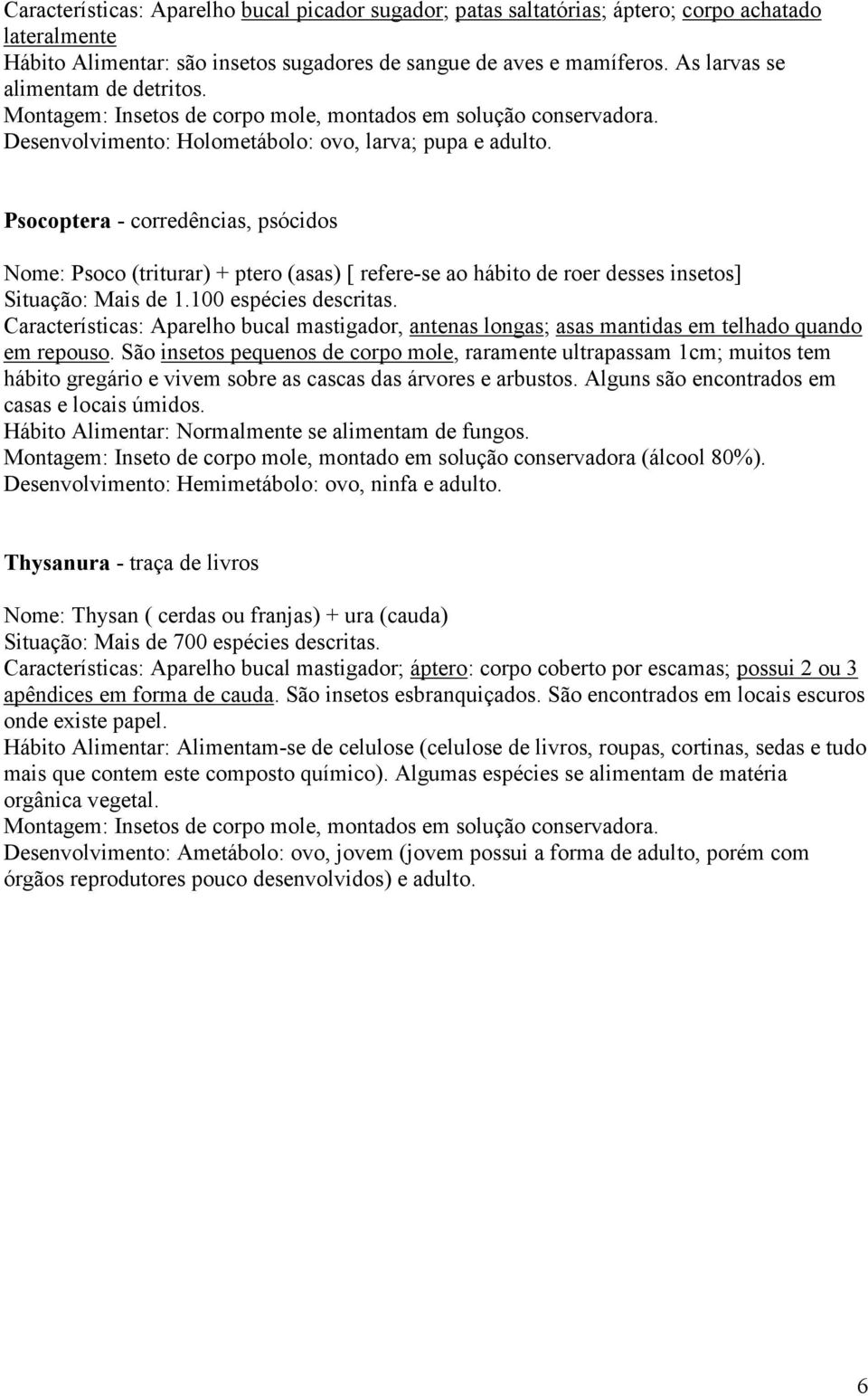 Psocoptera - corredências, psócidos Nome: Psoco (triturar) + ptero (asas) [ refere-se ao hábito de roer desses insetos] Situação: Mais de 1.100 espécies descritas.