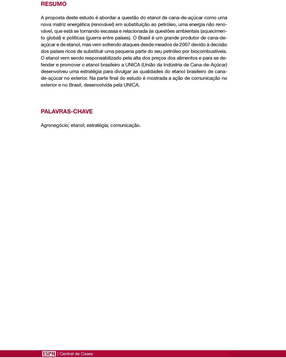 O Brasil é um grande produtor de cana-deaçúcar e de etanol, mas vem sofrendo ataques desde meados de 2007 devido à decisão dos países ricos de substituir uma pequena parte do seu petróleo por