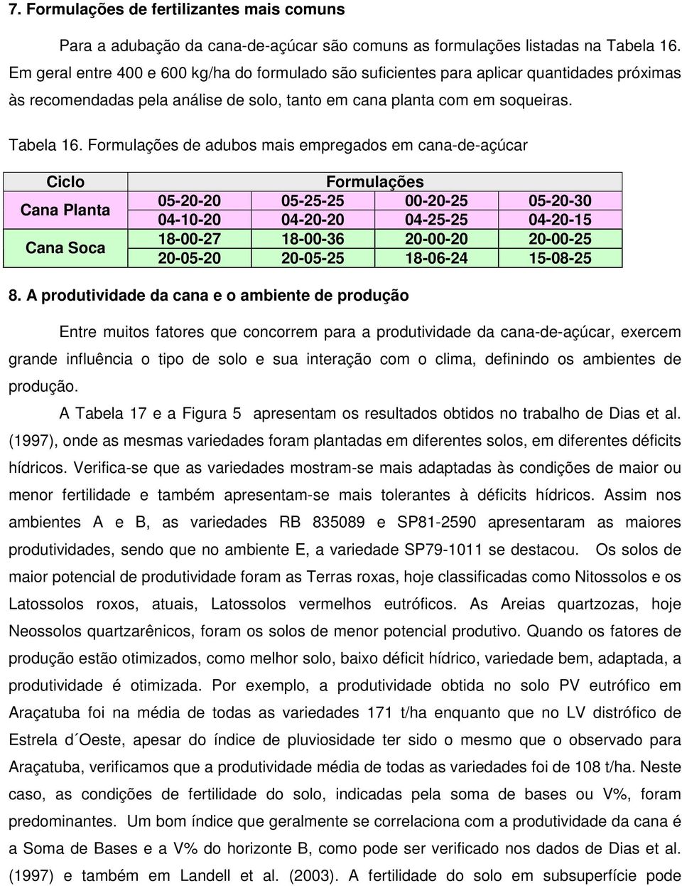 Formulações de adubos mais empregados em cana-de-açúcar Ciclo Cana Planta Cana Soca Formulações 05-20-20 05-25-25 00-20-25 05-20-30 04-10-20 04-20-20 04-25-25 04-20-15 18-00-27 18-00-36 20-00-20