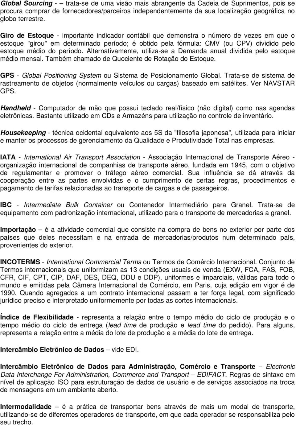 período. Alternativamente, utiliza-se a Demanda anual dividida pelo estoque médio mensal. Também chamado de Quociente de Rotação do Estoque.