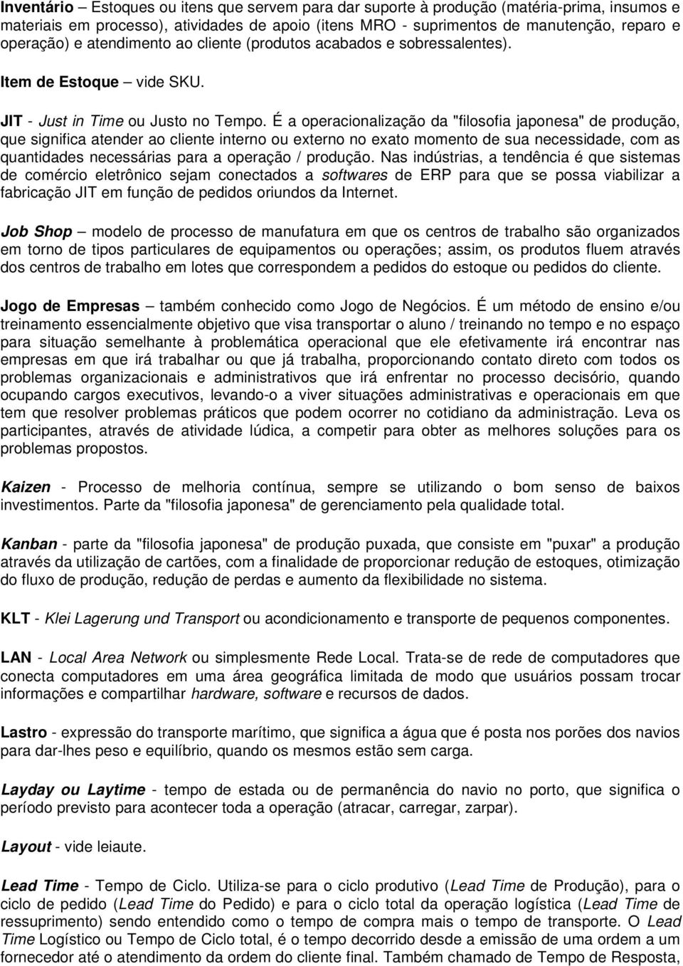 É a operacionalização da "filosofia japonesa" de produção, que significa atender ao cliente interno ou externo no exato momento de sua necessidade, com as quantidades necessárias para a operação /