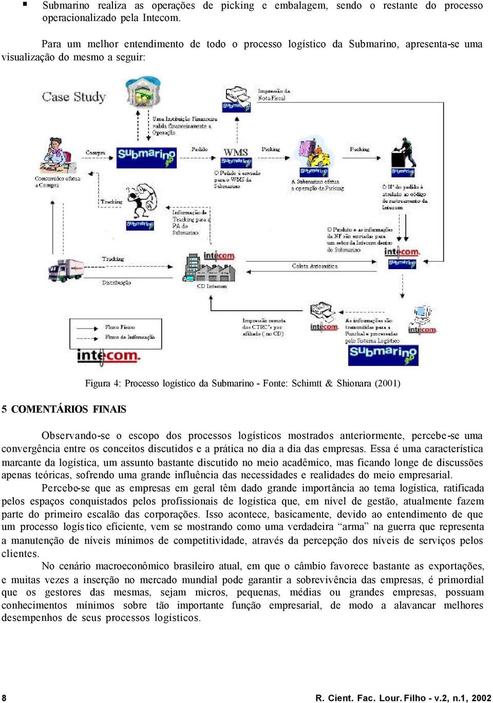 & Shionara (2001) Observando-se o escopo dos processos logísticos mostrados anteriormente, percebe-se uma convergência entre os conceitos discutidos e a prática no dia a dia das empresas.