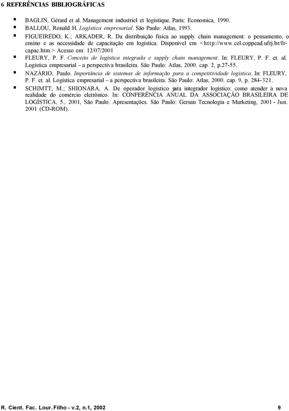 > Acesso em: 12/07/2001 FLEURY, P. F. Conceito de logística integrada e supply chain management. In: FLEURY, P. F. et. al. Logística empresarial a perspectiva brasileira. São Paulo: Atlas, 2000. cap.