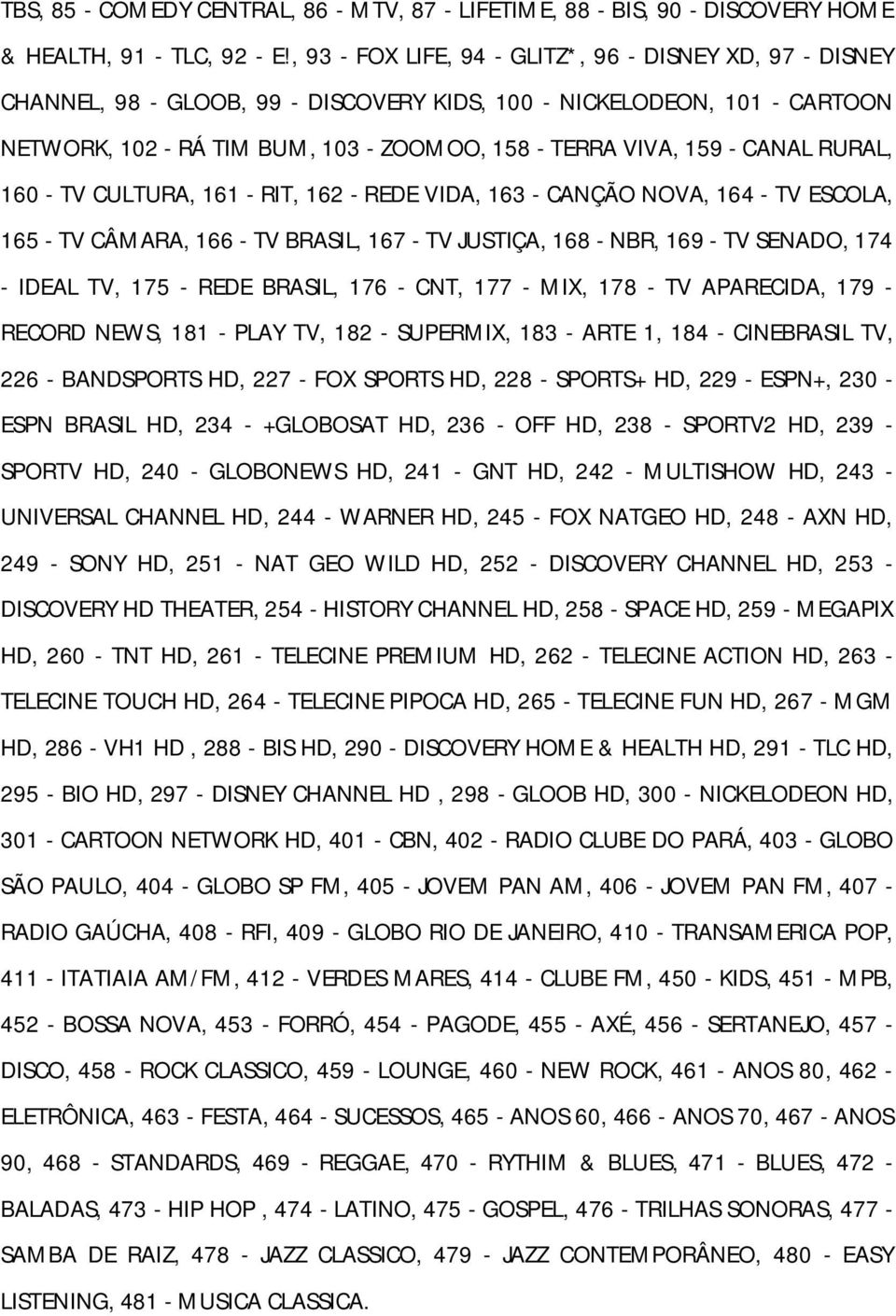 CANAL RURAL, 160 - TV CULTURA, 161 - RIT, 162 - REDE VIDA, 163 - CANÇÃO NOVA, 164 - TV ESCOLA, 165 - TV CÂMARA, 166 - TV BRASIL, 167 - TV JUSTIÇA, 168 - NBR, 169 - TV SENADO, 174 - IDEAL TV, 175 -