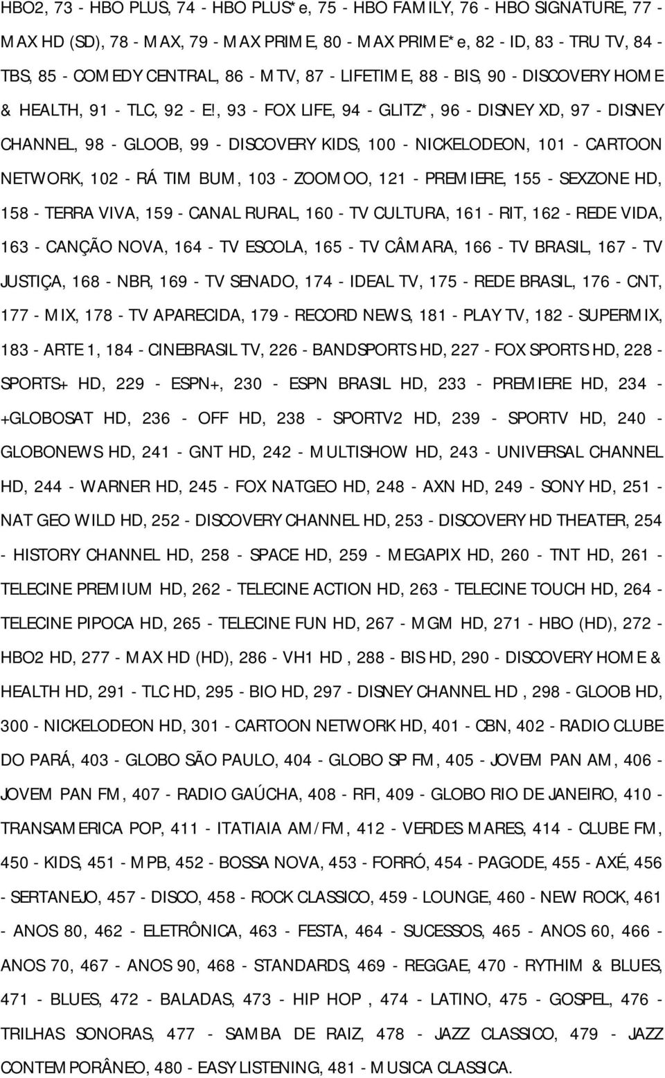 , 93 - FOX LIFE, 94 - GLITZ*, 96 - DISNEY XD, 97 - DISNEY CHANNEL, 98 - GLOOB, 99 - DISCOVERY KIDS, 100 - NICKELODEON, 101 - CARTOON NETWORK, 102 - RÁ TIM BUM, 103 - ZOOMOO, 121 - PREMIERE, 155 -