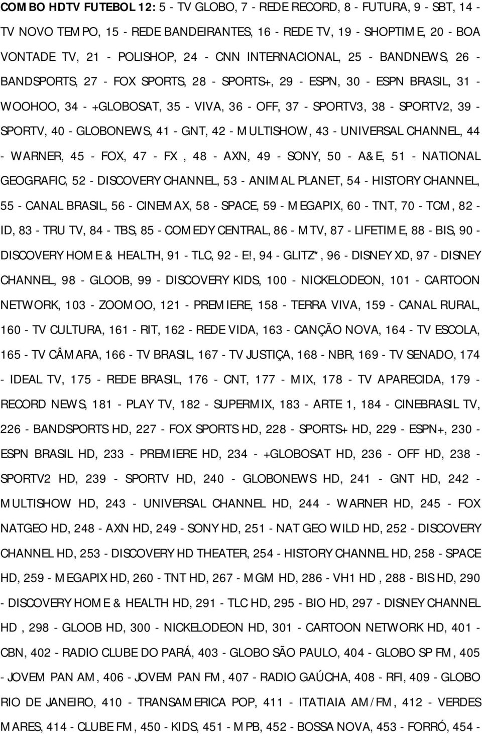 40 - GLOBONEWS, 41 - GNT, 42 - MULTISHOW, 43 - UNIVERSAL CHANNEL, 44 - WARNER, 45 - FOX, 47 - FX, 48 - AXN, 49 - SONY, 50 - A&E, 51 - NATIONAL GEOGRAFIC, 52 - DISCOVERY CHANNEL, 53 - ANIMAL PLANET,