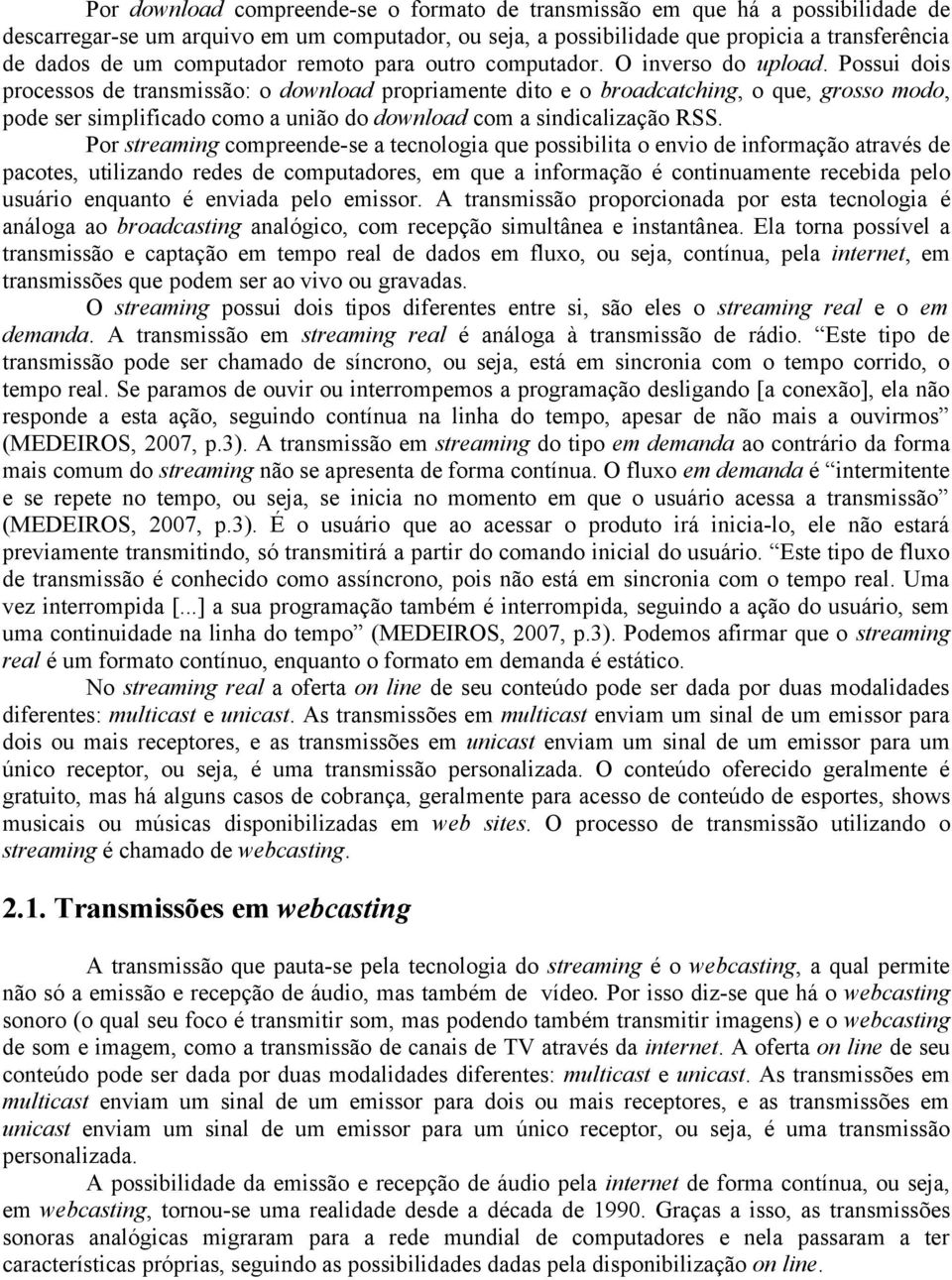 Possui dois processos de transmissão: o download propriamente dito e o broadcatching, o que, grosso modo, pode ser simplificado como a união do download com a sindicalização RSS.