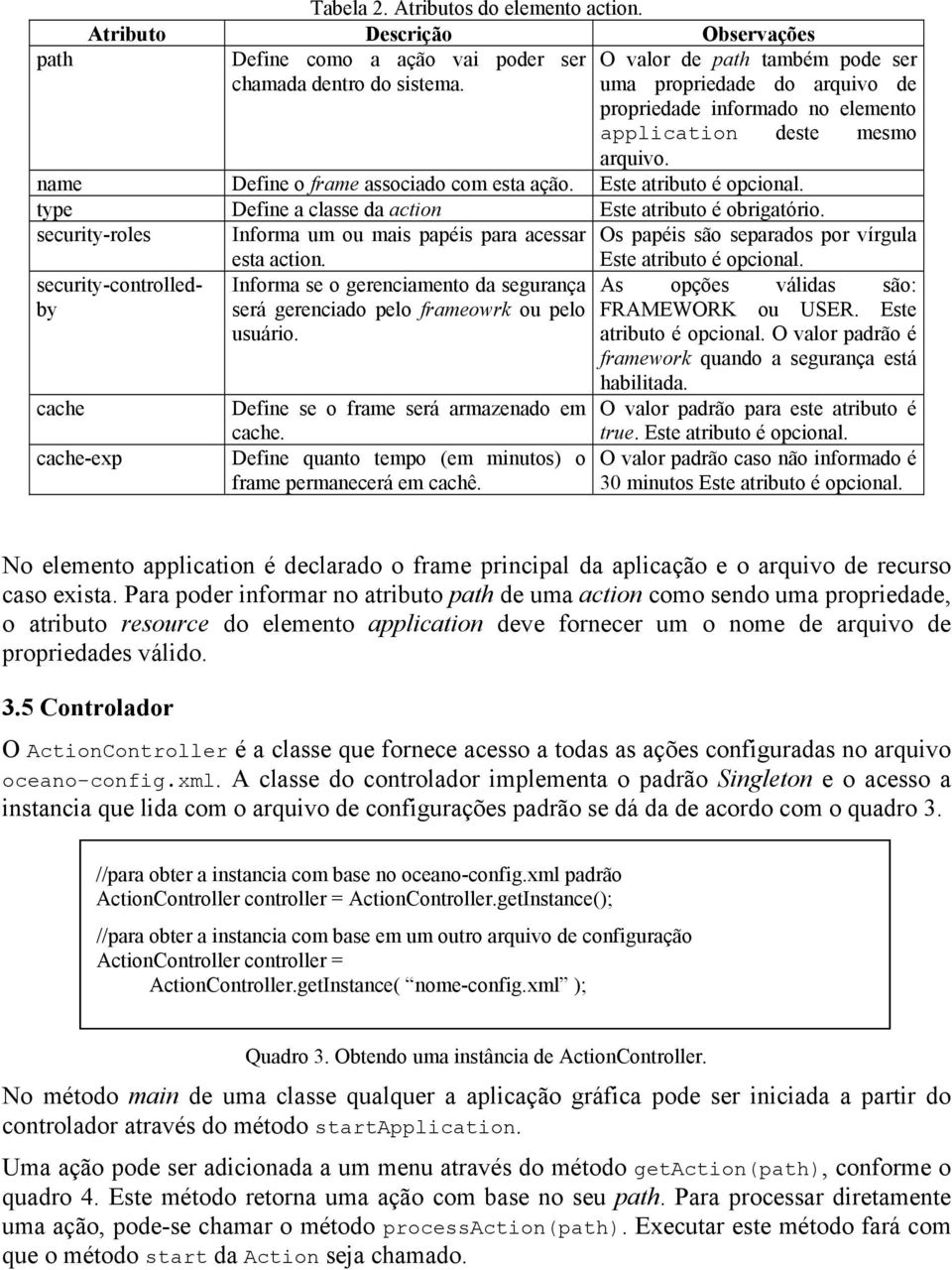 type Define a classe da action Este atributo é obrigatório. security-roles Informa um ou mais papéis para acessar Os papéis são separados por vírgula security-controlledby cache cache-exp esta action.