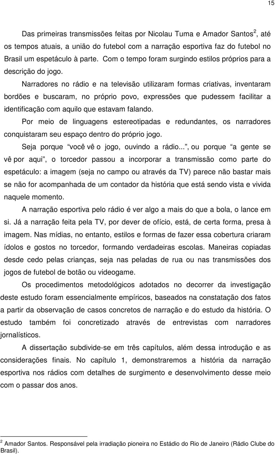 Narradores no rádio e na televisão utilizaram formas criativas, inventaram bordões e buscaram, no próprio povo, expressões que pudessem facilitar a identificação com aquilo que estavam falando.