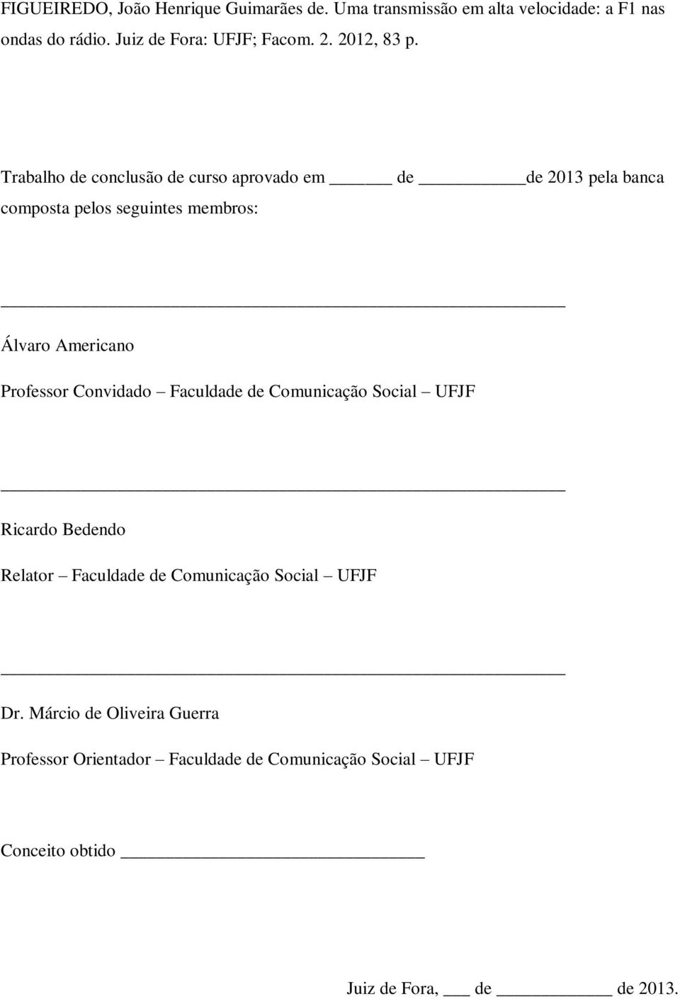 Trabalho de conclusão de curso aprovado em de de 2013 pela banca composta pelos seguintes membros: Álvaro Americano Professor